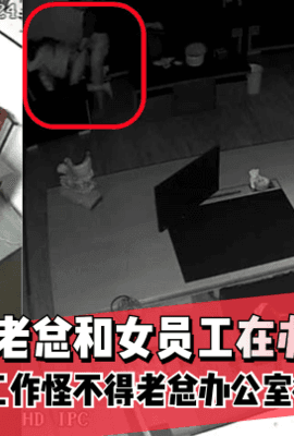 【监控爆雷！】浙江某G企老总和女员工在办公室慎入交流工作~怪不得老总办公室很大!
