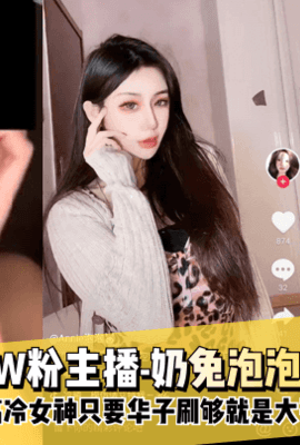 【独家爆料】 抖音11W粉主播-奶兔泡泡！你们的高冷女神只要华子刷够就是大哥的小母狗！!