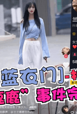 【蓝衣门】抖音网红“兰兰鹿鹿”事件完整版！!