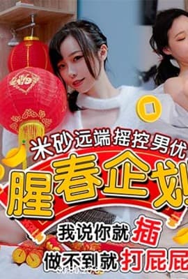 HJ-0087_腥春企劃！米砂遠端遙控男優_我說插就插做不到就打屁屁！麻豆