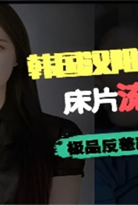 韩国汉阳大学女学生床片流出床上超淫荡叫声