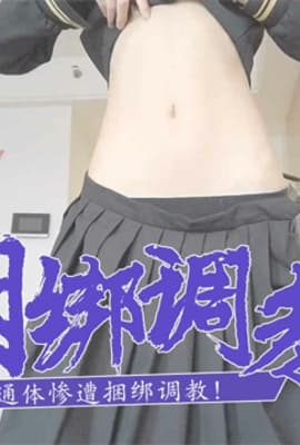【调教学妹】粉嫩通体惨遭捆绑调教！