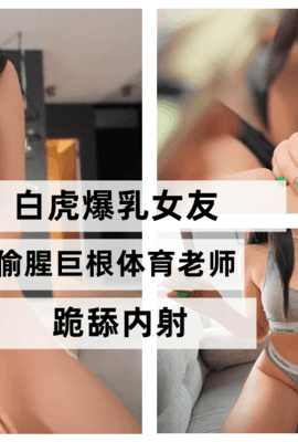 白虎爆乳女友偷腥巨根体育老师 跪舔内射